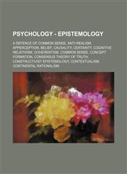Psychology - Epistemology A Defence of Common Sense, Anti-realism, Apperception, Belief, Causality, Certainty, Cognitive relativism, Coherentism, Common sense, Concept formation, Consensus theory of truth, Constructivist epistemology, Contextualism, Cont,1234732718,9781234732714
