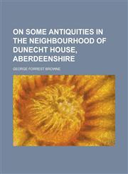 On Some Antiquities in the Neighbourhood of Dunecht House, Aberdeenshire,115306944X,9781153069441