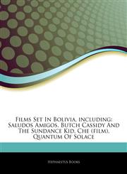Articles On Films Set In Bolivia, including Saludos Amigos, Butch Cassidy And The Sundance Kid, Che (film), Quantum Of Solace,1243037334,9781243037336