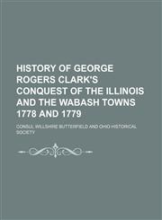 History of George Rogers Clark's Conquest of the Illinois and the Wabash Towns 1778 and 1779,1151178225,9781151178220
