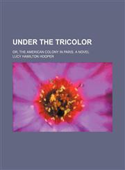 Under the tricolor; or, The American colony in Paris. A novel,1151129720,9781151129727