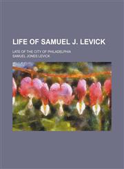 Life of Samuel J. Levick; late of the city of Philadelphia,1154158942,9781154158946