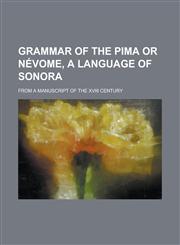 Grammar of the Pima or Nevome, a Language of Sonora; From a Manuscript of the XVIII Century,1234238500,9781234238506