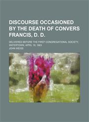 Discourse occasioned by the death of Convers Francis, D. D; delivered before the First Congregational society, Watertown, April 19, 1863,115456424X,9781154564242