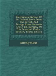 Biographical Notices of Dr. Samuel Birch from the British and Foreign Press Portraits and a Bibliography of This Principal Works - Primary Source EDI,129448785X,9781294487852