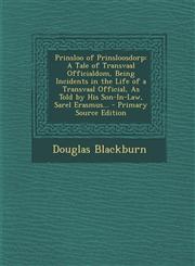 Prinsloo of Prinsloosdorp A Tale of Transvaal Officialdom, Being Incidents in the Life of a Transvaal Official, as Told by His Son-In-Law, Sarel,1287908187,9781287908180