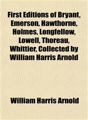 First Editions of Bryant, Emerson, Hawthorne, Holmes, Longfellow, Lowell, Thoreau, Whittier, Collected by William Harris Arnold,1154706184,9781154706185