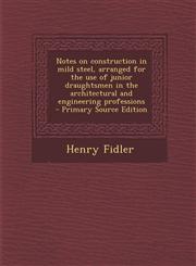 Notes on construction in mild steel, arranged for the use of junior draughtsmen in the architectural and engineering professions  - Primary Source Edition,1294886169,9781294886167