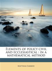 Elements of policy civil and ecclesiastical in a mathematical method,1178506258,9781178506259