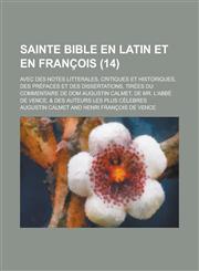 Sainte Bible En Latin Et En Francois; Avec Des Notes Litterales, Critiques Et Historiques, Des Prefaces Et Des Dissertations, Tirees Du Commentaire de,1234608510,9781234608514