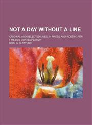 Not a Day Without a Line; Original and Selected Lines, in Prose and Poetry, for Fireside Contemplation,1151424080,9781151424082