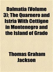 Dalmatia (Volume 3); The Quarnero and Istria With Cettigne in Montenegro and the Island of Grado,1152018507,9781152018501