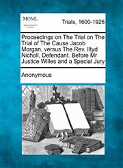 Proceedings on the Trial on the Trial of the Cause Jacob Morgan, Versus the REV. Iltyd Nicholl, Defendant. Before MR Justice Willes and a Special Jury,1275081959,9781275081956