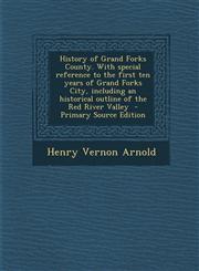 History of Grand Forks County. with Special Reference to the First Ten Years of Grand Forks City, Including an Historical Outline of the Red River Val,1294790900,9781294790907