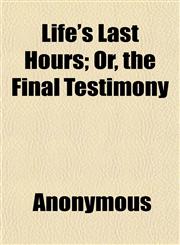 Life's Last Hours; Or, the Final Testimony,1152387472,9781152387478