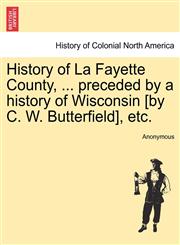 History of La Fayette County, ... preceded by a history of Wisconsin [by C. W. Butterfield], etc.,1241334358,9781241334352