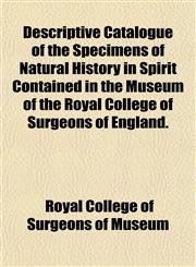 Descriptive Catalogue of the Specimens of Natural History in Spirit Contained in the Museum of the Royal College of Surgeons of England.,1152023594,9781152023598