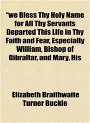 We Bless Thy Holy Name for All Thy Servants Departed This Life in Thy Faith and Fear, Especially William, Bishop of Gibraltar, and Mary, His,1152170147,9781152170148