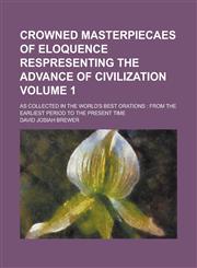Crowned Masterpiecaes of Eloquence Respresenting the Advance of Civilization; As Collected in the World's Best Orations from the Earliest Period to the Present Time Volume 1,1230079645,9781230079646