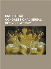 United States Congressional Serial Set Volume 6322,123405101X,9781234051013