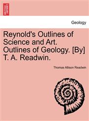 Reynold's Outlines of Science and Art. Outlines of Geology. [By] T. A. Readwin.,1241524289,9781241524289