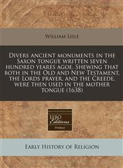 Divers ancient monuments in the Saxon tongue written seven hundred yeares agoe. Shewing that both in the Old and New Testament, the Lords prayer, and the Creede, were then used in the mother tongue (1638),1240166761,9781240166763