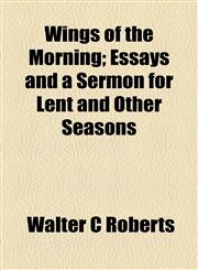 Wings of the Morning; Essays and a Sermon for Lent and Other Seasons,1154889718,9781154889710