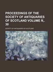 Proceedings of the Society of Antiquaries of Scotland Volume Ñ‚. 30,123112427X,9781231124277