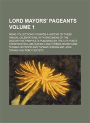 Lord mayors' pageants; being collections towards a history of these annual celebrations, with specimens of the descriptive pamphlets published by the city poets Volume 1,1153926431,9781153926430
