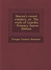 Heaven's recent wonders, or, The work of Lourdes  - Primary Source Edition,1295640333,9781295640331