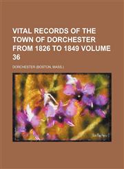 Vital records of the town of Dorchester from 1826 to 1849 Volume 36,1130933725,9781130933727
