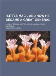 "Little Mac", and how he became a great general; a life of George Brinton McClellan, for young Americans,1150765879,9781150765872
