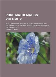 Pure mathematics; including the higher parts of algebra and plane trigonometry, together with elementary spherical trigonometry Volume 2,1236948394,9781236948397