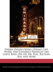 Under Oprah's Wing Oprah's Life, Work, and Celebrity Proteges like Gayle King, Dr. Oz, Dr. Phil, Rachael Ray, and More,1241801789,9781241801786