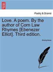 Love. A poem. By the author of Corn Law Rhymes [Ebenezer Elliot]. Third edition.,1241030359,9781241030353