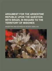 Argument for the Argentine Republic upon the question with Brazil in regard to the territory of Misiones,1150644370,9781150644375