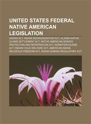 United States federal Native American legislation Dawes Act, Indian Reorganization Act, Alaska Native Claims Settlement Act,1156648157,9781156648155