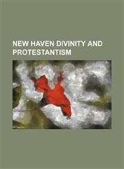 New Haven Divinity and Protestantism,1150364335,9781150364334