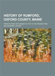 History of Rumford, Oxford County, Maine; From Its First Settlement in 1779, to the Present Time,1230405461,9781230405469