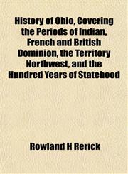 History of Ohio, Covering the Periods of Indian, French and British Dominion, the Territory Northwest, and the Hundred Years of Statehood,1151486728,9781151486721