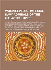 Wookieepedia - Imperial Navy Admirals of the Galactic Empire Alpiett Gredge, Amise Griff, Banjeer, Barrow Oicunn, Bentro, Betl Oxtroe, Blitzer Harrsk,1234809788,9781234809782