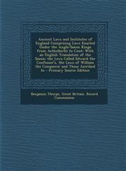 Ancient Laws and Institutes of England Comprising Laws Enacted Under the Anglo-Saxon Kings from Aethelbirht to Cnut With an English Translation of the Saxon; the Laws Called Edward the Confessor's, the Laws of William the Conqueror and Those Ascribed to,1295818167,9781295818167