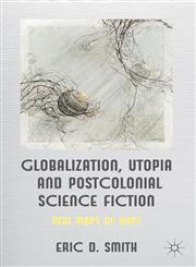 Globalization, Utopia, and Postcolonial Science Fiction New Maps of Hope,0230354475,9780230354470