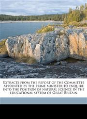 Extracts from the report of the Committee appointed by the prime minister to enquire into the position of natural science in the educational system of Great Britain,117756761X,9781177567619