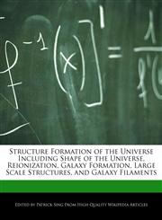 Structure Formation of the Universe Including Shape of the Universe, Reionization, Galaxy Formation, Large Scale Structures, and Galaxy Filaments,1286830141,9781286830147