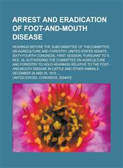 Arrest and Eradication of Foot-And-Mouth Disease; Hearings Before the Subcommittee of Thecommittee on Agriculture and Forestry, United States Senate,,1234161885,9781234161880
