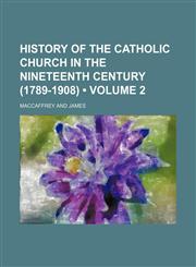 History of the Catholic Church in the Nineteenth Century (1789-1908) (Volume 2),1153972352,9781153972352
