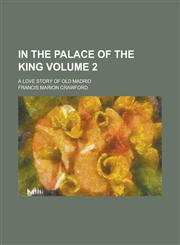 In the Palace of the King; A Love Story of Old Madrid Volume 2,1234256258,9781234256258