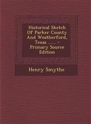Historical Sketch of Parker County and Weatherford, Texas ...... - Primary Source Edition,1293491381,9781293491386