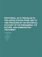 Diphtheria, as it Prevailed in the United States from 1860 to 1866 Preceded by an Historical Account of Its Phenomena, Its Nature, and Homeopathic Treatmnet,1234279177,9781234279172